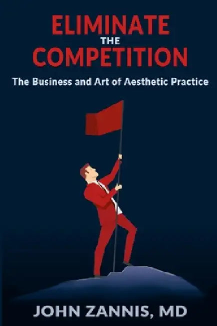 Eliminate the Competition: The Business and Art of Aesthetic Practice by John Zannis