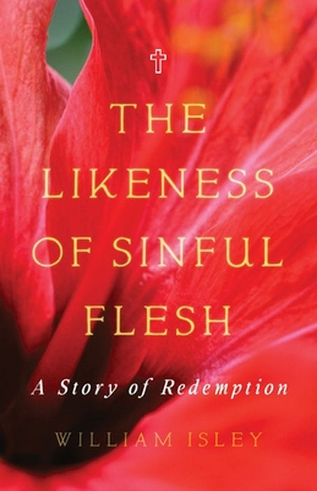 The Likeness of Sinful Flesh: A Story of Redemption by William Isley