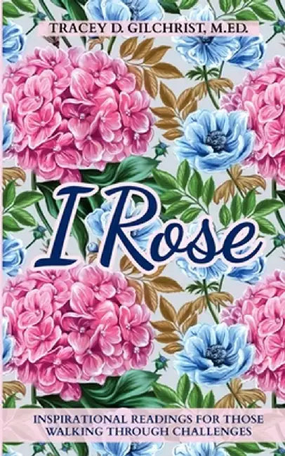 I Rose: Inspirational Readings For Those Walking Through Challenges by Tracey D. Gilchrist