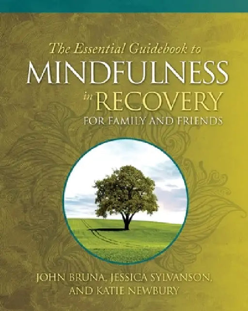 The Essential Guidebook to Mindfulness in Recovery for Family and Friends by John Bruna, Jessica Sylvanson, Katie Newbury