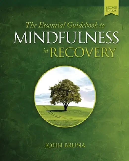 The Essential Guidebook to Mindfulness in Recovery, Second Edition: Practical Mindfulness Skills to Support Your Recovery and Cultivate Inner Peace, R by John Bruna