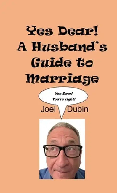 Yes Dear! A Husband's Guide to Marriage by Joel Dubin