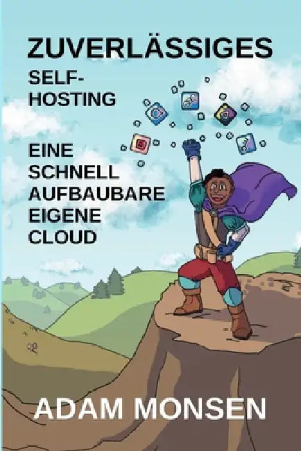 Zuverlässiges Self-Hosting: Eine schnell aufbaubare eigene Cloud by Adam Monsen, Fiona Burkart