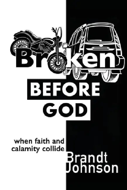 Broken Before God: When Faith and Calamity Collide by Brandt Johnson