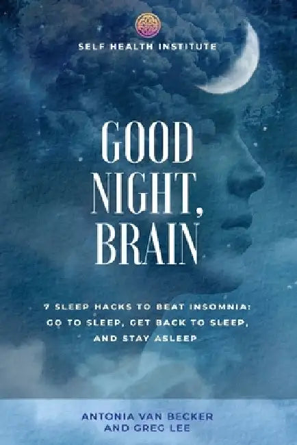 Good Night, Brain: 7 Sleep Hacks to Beat Insomnia: Go to Sleep, Get Back to Sleep, Stay Asleep by Greg Lee