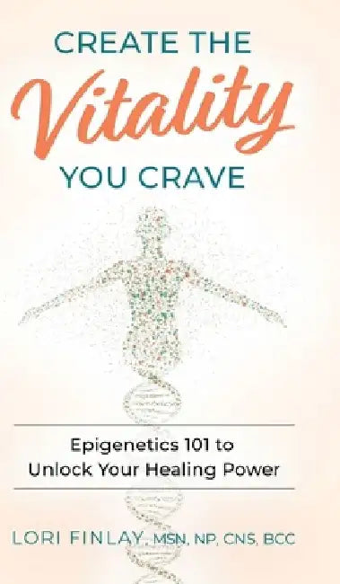 Create The Vitality You Crave: Epigenetics 101 to Unlock Your Healing Power by Lori Finlay
