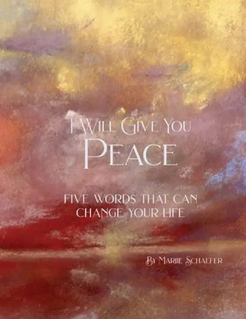 I Will Give You Peace: Five words that can change your life by Marjie Schaefer