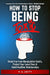 How To Stop Being Toxic: Break Free From Manipulative Habits, Protect Your Loved Ones, and Build Healthier Relationships by W. B. Smith