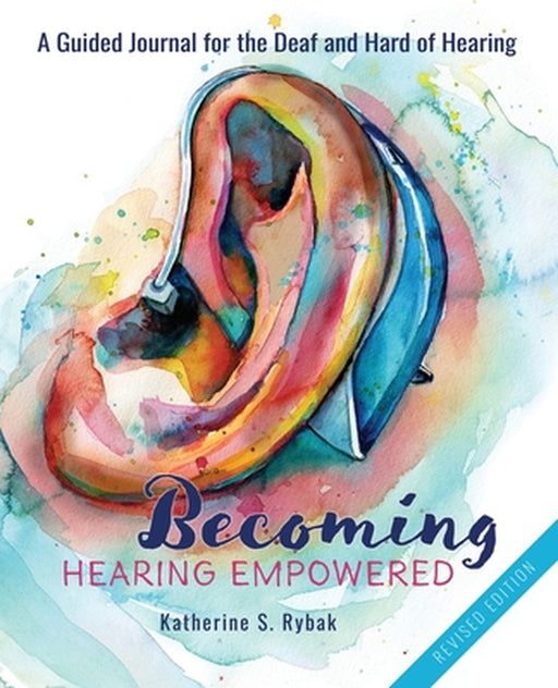 Becoming Hearing Empowered: A Guided Journal for the Deaf and Hard of Hearing by Katherine S. Rybak