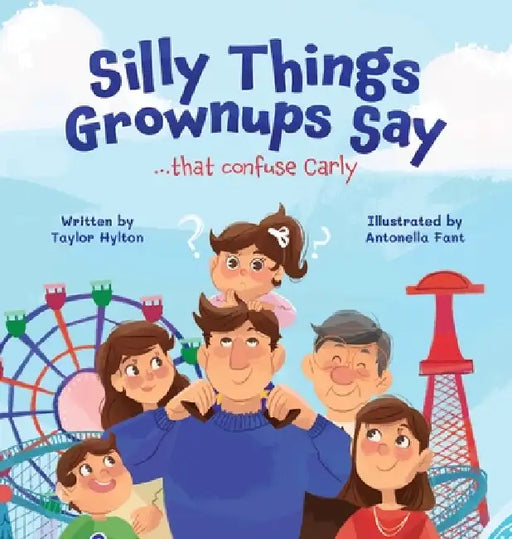 Silly Things Grownups Say ..... That Confuse Carly by Taylor Hylton, Antonella Fant