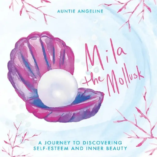 Mila the Mollusk: A Journey to Discovering Self-Esteem and Inner Beauty by Auntie Angeline