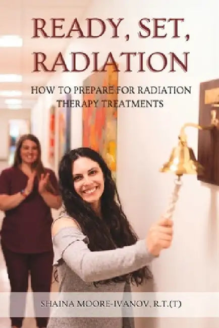 Ready, Set, Radiation: How to Prepare for Radiation Therapy Treatments by Shaina Moore-Ivanov R. T. T.