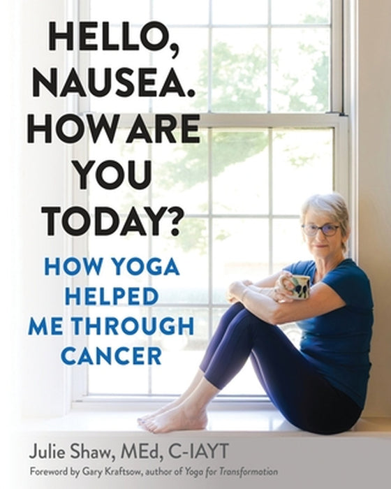 Hello, Nausea. How Are You Today?: How Yoga Helped Me Through Cancer by Julie Shaw