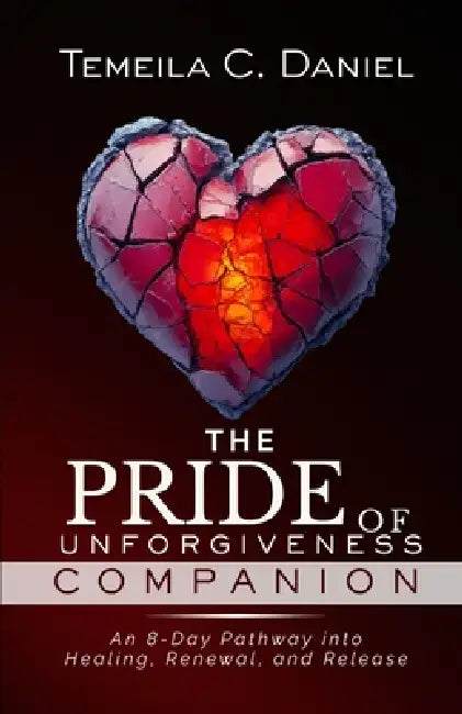The Pride of Unforgiveness Companion: An 8-Day Pathway into Healing, Renewal, and Release by Temeila C. Daniel