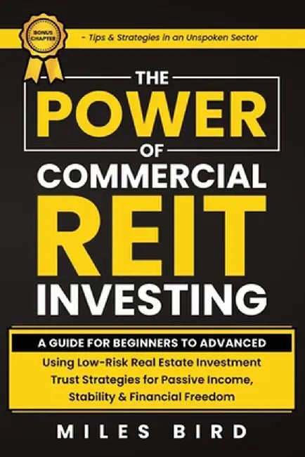 The POWER of Commercial REIT Investing: A Guide for Beginners to Advanced Using Low-Risk REIT Investment Strategies for Passive Income, Stability & Fi by Miles Bird