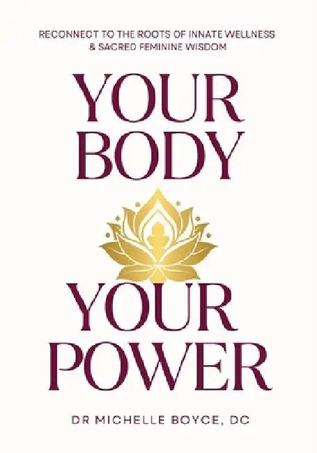 Your Body, Your Power: Reconnect to the Roots of Innate Wellness and Sacred Feminine Wisdom by Michelle Boyce