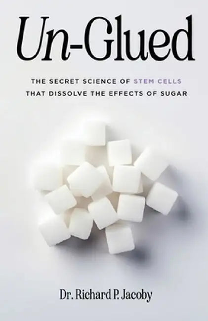 Un-Glued: The Secret Science of Stem Cells that Dissolve the Effects of Sugar by Richard P. Jacoby
