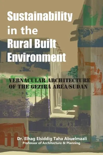 Sustainability in the Rural Built Environment: Vernacular Architecture of the Gezira Area/Sudan by Elhag Elsiddig Taha Abuelmaali