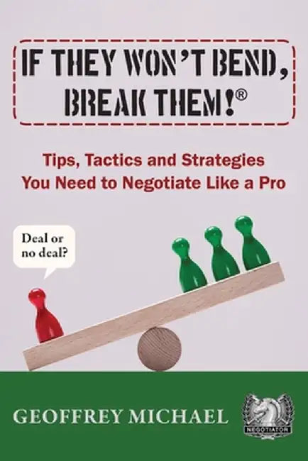 If They Won't Bend, Break Them!(R): Tips, Tactics and Strategies You Need to Negotiate Like a Pro by Geoffrey Michael
