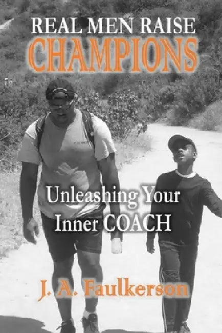 Real Men Raise CHAMPIONS: Unleashing Your Inner COACH: Unleashing Your Inner COACH by J. a. Faulkerson