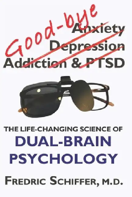 Good-bye Anxiety, Depression, Addiction & PTSD: The Life-Changing Science of Dual-Brain Psychology by Fredric Schiffer