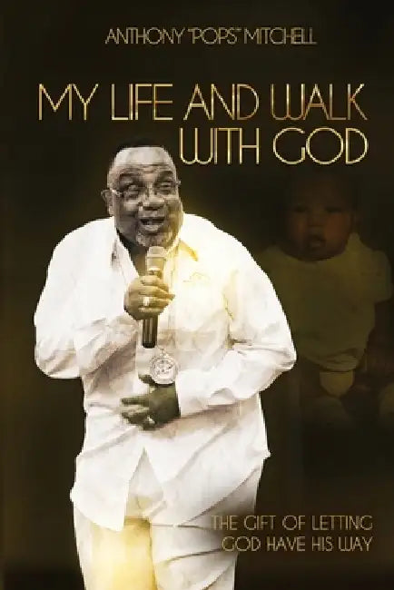 My Life and Walk With God: The Gift of Letting God Have His Way by Anthony Mitchell