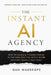 The Instant AI Agency: How To Cash 6 & 7 Figure Checks In The New Digital Gold Rush Without Being A Tech Nerd by Dan Wardrope