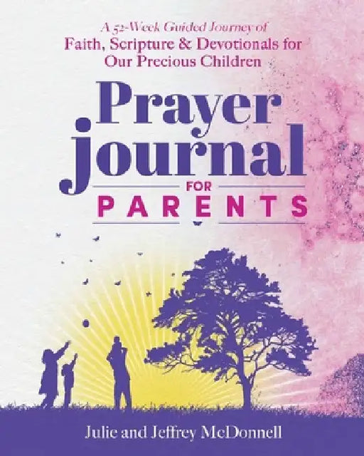 Prayer Journal for Parents: A 52-Week Guided Journey of Faith, Scripture & Devotionals for Our Precious Children by Jeffrey S. McDonnell
