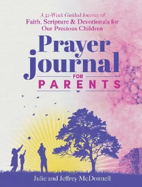 Prayer Journal for Parents: A 52-Week Guided Journey of Faith, Scripture & Devotionals for Our Precious Children by Jeffrey S. McDonnell