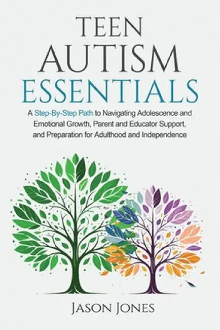 Teen Autism Essentials: A Step-By-Step Path to Navigating Adolescence and Emotional Growth, Parent and Educator Support, and Preparation for A by Jason Jones