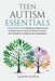 Teen Autism Essentials: A Step-By-Step Path to Navigating Adolescence and Emotional Growth, Parent and Educator Support, and Preparation for A by Jason Jones