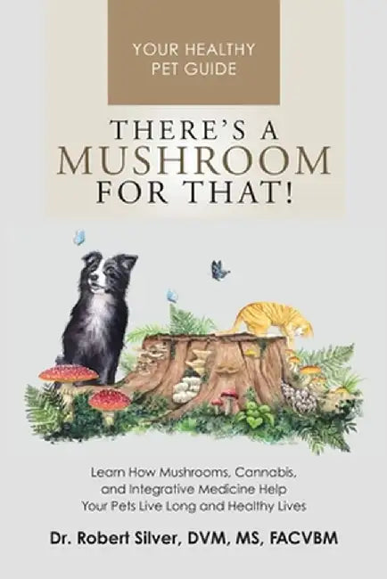 There's a Mushroom for That!: Learn How Mushrooms, Cannabis, and Integrative Medicine Help Your Pets Live Long and Healthy Lives by Robert Silver