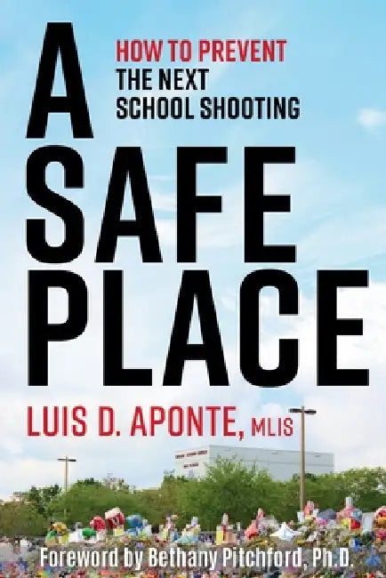 A Safe Place: How to Prevent the Next School Shooting by Luis D. Aponte