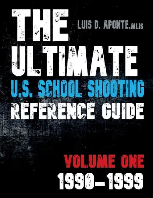 The Ultimate U.S. School Shooting Reference Guide: Volume 1: 1990-1999 by Luis D. Aponte