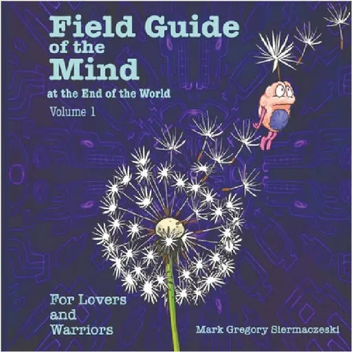 Field Guide of the Mind at the End of the World Volume 1: For Lovers and Warriors by Mark G. Siermaczeski