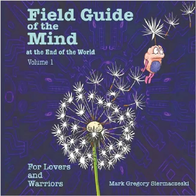 Field Guide of the Mind at the End of the World Volume 1: For Lovers and Warriors by Mark G. Siermaczeski