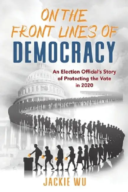 On the Front Lines of Democracy: An Election Official's Story of Protecting the Vote in 2020 by Jackie Wu