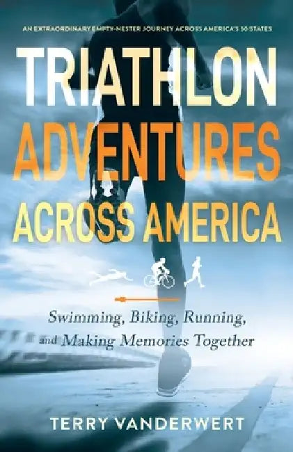 Triathlon Adventures Across America: Swimming, Biking, Running, and Making Memories Together by Terry L. Vanderwert
