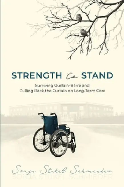 Strength to Stand: Surviving Guillain-Barre and Pulling Back the Curtain on Long-Term Care by Sonja Stukel Schmieder