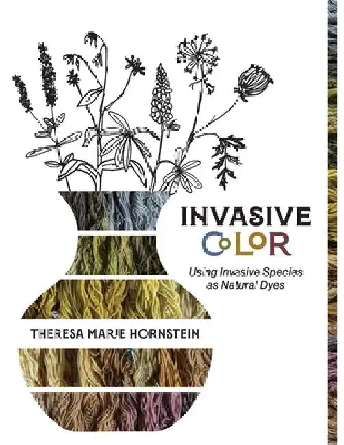 Invasive Color: Using Invasive Species As Natural Dyes by Theresa Hornstein