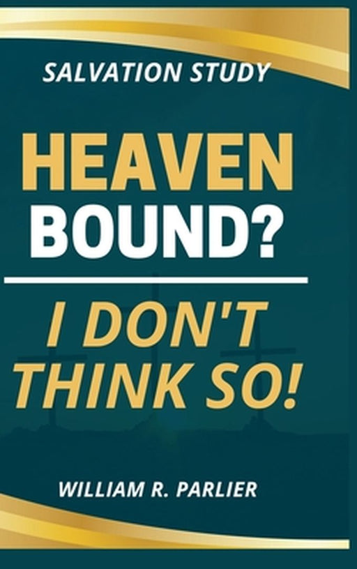Heaven Bound? I Don't Think So! by Willam R. Parlier