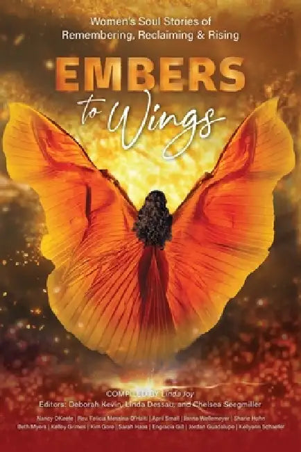 Embers to Wings: Women's Soul Stories of Remembering, Reclaiming & Rising by Linda Joy, Deborah Kevin, Linda Dessau
