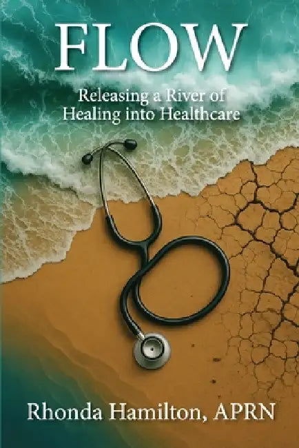 Flow: Releasing a River of Healing into Healthcare by Rhonda Hamilton