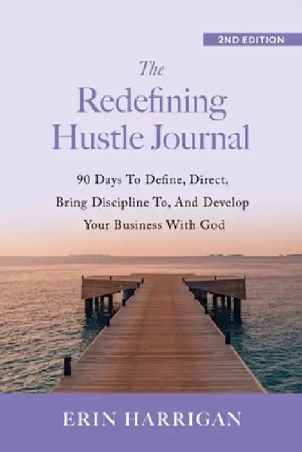 The Redefining Hustle Journal: 90 Days To Define, Direct, Bring Discipline To, and Develop Your Business With God by Erin Harrigan