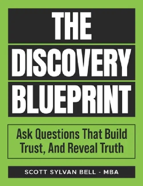 The Discovery Blueprint: Ask Questions That Build Trust, And Reveal Truth by Scott Sylvan Bell