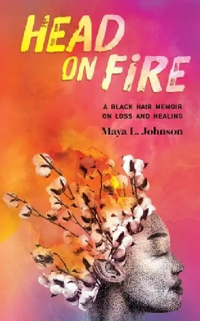 Head on Fire: A Black Hair Memoir on Loss and Healing by Maya L. Johnson