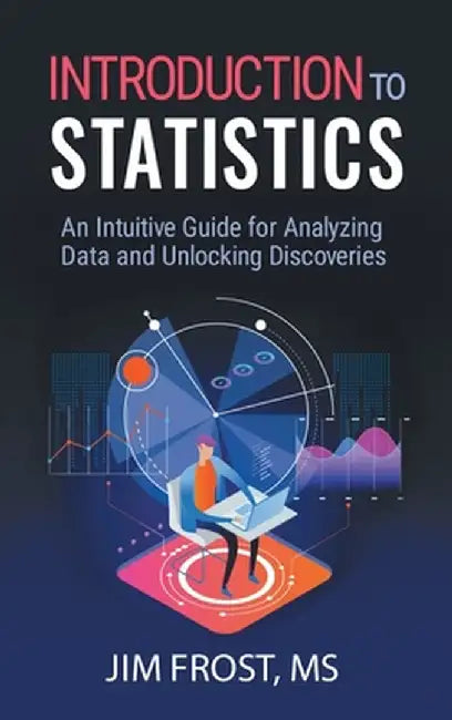 Introduction to Statistics: An Intuitive Guide for Analyzing Data and Unlocking Discoveries by Jim Frost