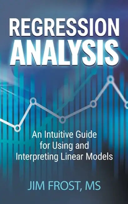 Regression Analysis: An Intuitive Guide for Using and Interpreting Linear Models by Frost