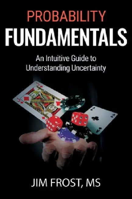 Probability Fundamentals: An Intuitive Guide to Understanding Uncertainty by Jim Frost