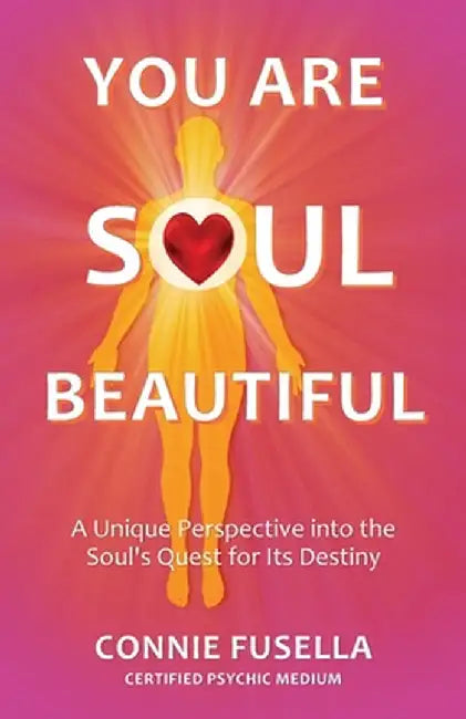 You Are Soul Beautiful: A Unique Perspective into the Soul's Quest for Its Destiny by Connie Fusella